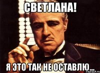 светлана! я это так не оставлю...