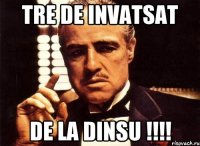 tre de invatsat de la dinsu !!!