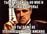 ты приходишь ко мне и просишь варенье но ты даже не уточняешь, какое именно