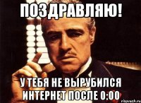 поздравляю! у тебя не вырубился интернет после 0:00