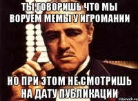 ты говоришь что мы воруем мемы у игромании но при этом не смотришь на дату публикации