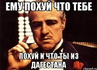 ему похуй что тебе похуй и что ты из дагестана