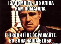 і запомніть, шо аліна нам помагала. і ніколи її не ображайте, бо вона наша бейба.