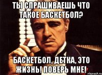 ты спрашиваешь что такое баскетбол? баскетбол, детка, это жизнь! поверь мне!