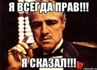 я всегда прав!!! я сказал!!!