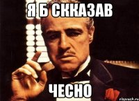 я б скказав чесно