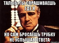 талыб: ты спрашиваешь где я но сам бросаешь трубку не услышав ответа