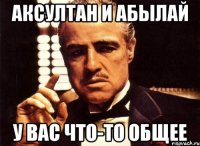 аксултан и абылай у вас что-то общее