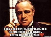  пока я сижу здесь и зарабатываю, ты смотришь и завидуешь. вступайте в мою семью...