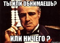 ты или обнимаешь? или ничего ?