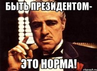 быть президентом- это норма!