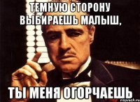 темную сторону выбираешь малыш, ты меня огорчаешь