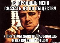 ты просишь меня сказать дз по обществу и при этом даже не называешь меня крёсным отцом