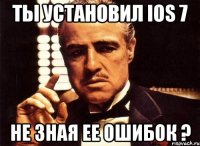 ты установил ios 7 не зная ее ошибок ?