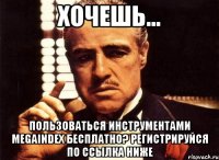 хочешь... пользоваться инструментами megaindex бесплатно? регистрируйся по ссылка ниже