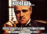 хочешь... пользоваться инструментами megaindex бесплатно?