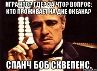 игра кто? где? за что? вопрос: кто проживает на дне океана? спанч боб сквепенс.