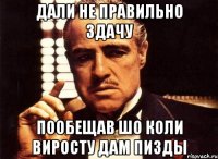 дали не правильно здачу пообещав шо коли виросту дам пизды