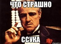 что страшно ссука