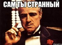 сам ты странный 