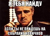 я тебя найду если ты не придешь на собрание новичков