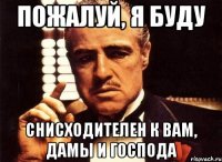 пожалуй, я буду снисходителен к вам, дамы и господа