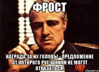 фрост награда за их головы - предложение от которого pve-шники не могут отказаться.