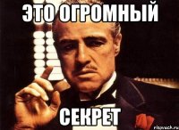 это огромный секрет