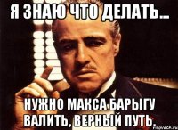 я знаю что делать... нужно макса барыгу валить, верный путь.