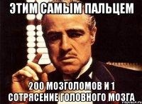 этим самым пальцем 200 мозголомов и 1 сотрясение головного мозга