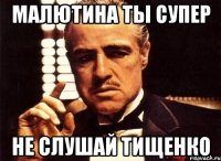 малютина ты супер не слушай тищенко