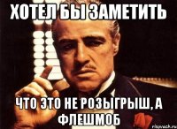 хотел бы заметить что это не розыгрыш, а флешмоб