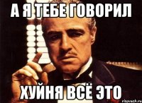 а я тебе говорил хуйня всё это