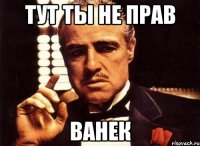 тут ты не прав ванек