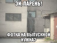 эй, парень! фотка на выпускной нужна?