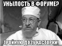 унылость в форуме? тройную дозу касторки!