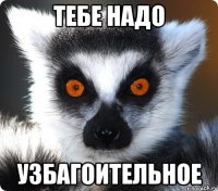 тебе надо узбагоительное