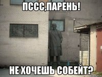 пссс,парень! не хочешь собейт?