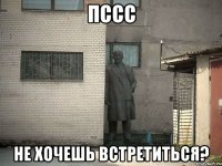 пссс не хочешь встретиться?