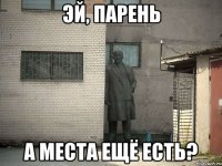 эй, парень а места ещё есть?