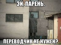 эй, парень. переводчик не нужен?