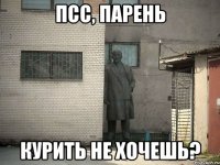 псс, парень курить не хочешь?