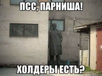 псс, парниша! холдеры есть?