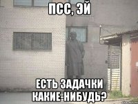 псс, эй есть задачки какие-нибудь?