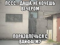 пссс... даша, не хочешь вечером поразвлечься с вайфаем?