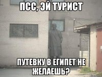 псс, эй турист путевку в египет не желаешь?