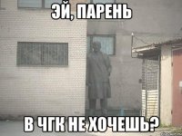 эй, парень в чгк не хочешь?