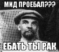 мид проебал??? ебать ты рак