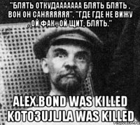 "блять откудааааааа блять блять , вон он саняяяяяя". "где где не вижу , ой фак , ой щит, блять." alex.bond was killed koto3ujljla was killed