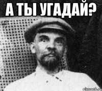 а ты угадай? 